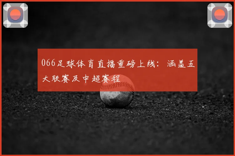066足球体育直播重磅上线：涵盖五大联赛及中超赛程