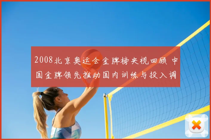 2008北京奥运会金牌榜央视回顾 中国金牌领先推动国内训练与投入调整