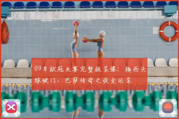09年欧冠决赛完整版录像：梅西头球破门，巴萨传奇之夜全记录
