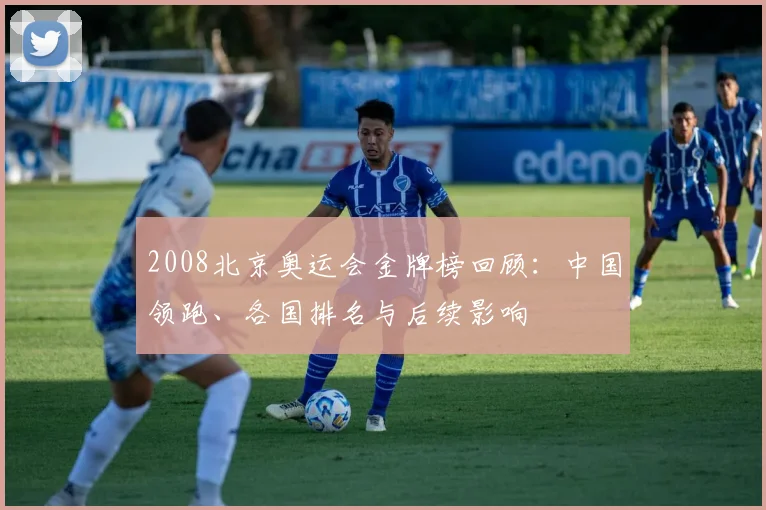 2008北京奥运会金牌榜回顾：中国领跑、各国排名与后续影响