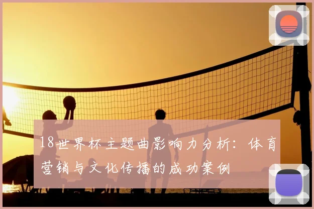18世界杯主题曲影响力分析：体育营销与文化传播的成功案例