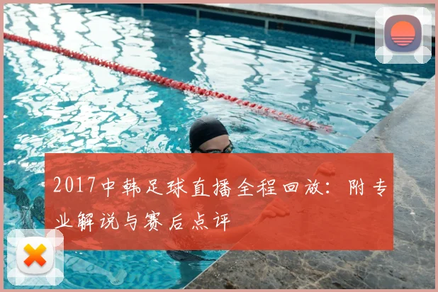 2017中韩足球直播全程回放：附专业解说与赛后点评