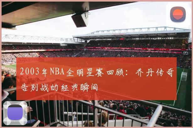 2003年NBA全明星赛回顾：乔丹传奇告别战的经典瞬间