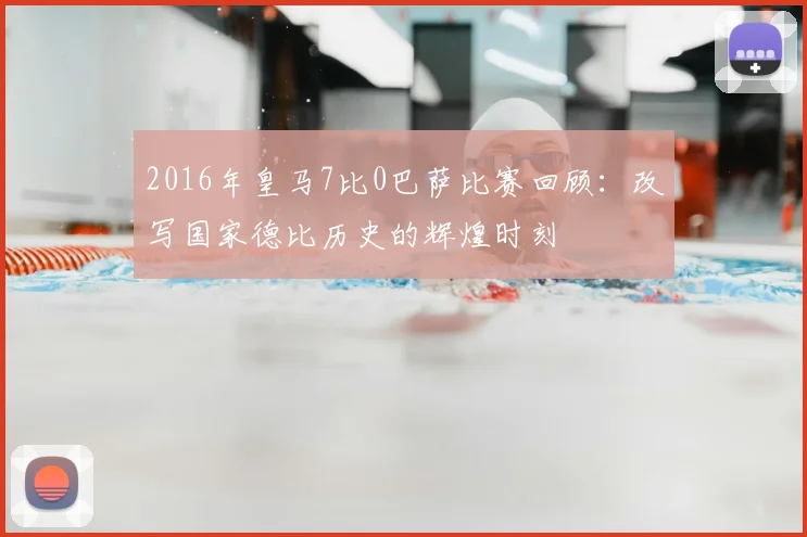 2016年皇马7比0巴萨比赛回顾：改写国家德比历史的辉煌时刻