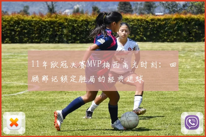 11年欧冠决赛MVP梅西高光时刻：回顾那记锁定胜局的经典进球