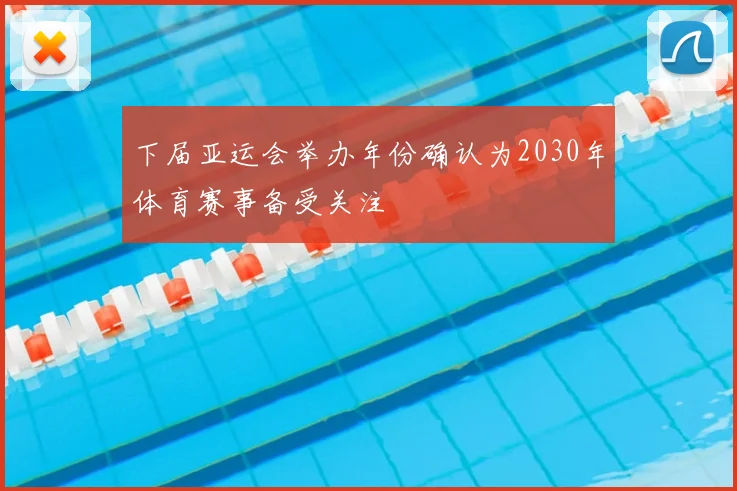 下届亚运会举办年份确认为2030年体育赛事备受关注