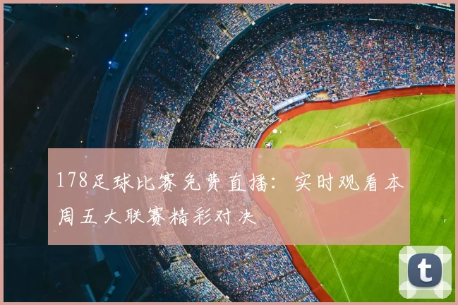 178足球比赛免费直播：实时观看本周五大联赛精彩对决