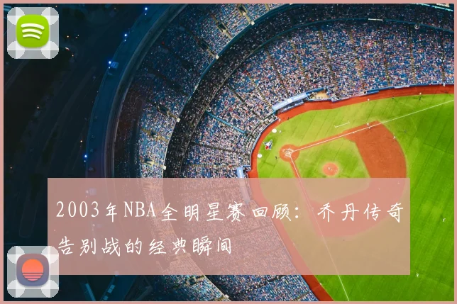 2003年NBA全明星赛回顾：乔丹传奇告别战的经典瞬间