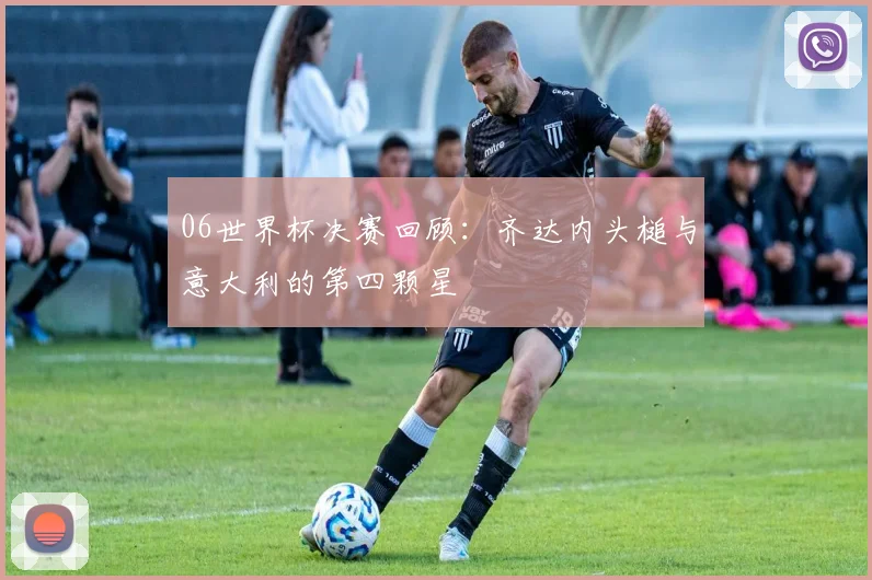 06世界杯决赛回顾：齐达内头槌与意大利的第四颗星